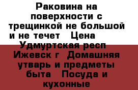 Раковина на поверхности с трещинкой не большой и не течет › Цена ­ 200 - Удмуртская респ., Ижевск г. Домашняя утварь и предметы быта » Посуда и кухонные принадлежности   
